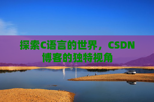 探索C语言的世界，CSDN博客的独特视角
